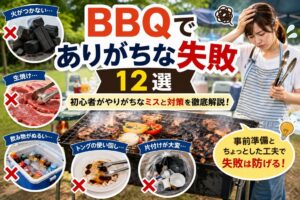 BBQでありがちな失敗12選!初心者がやりがちなミスと対策・リカバリー方法
